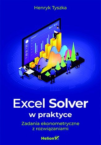 Excel Solver w praktyce. Zadania ekonometryczne z rozwiązaniami Tyszka Henryk