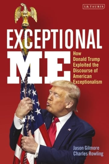 Exceptional Me: How Donald Trump Exploited the Discourse of American Exceptionalism Opracowanie zbiorowe