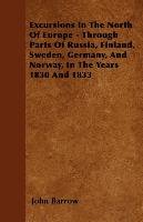 Excursions In The North Of Europe - Through Parts Of Russia, Finland, Sweden, Germany, And Norway, In The Years  1830 And 1833 Barrow John