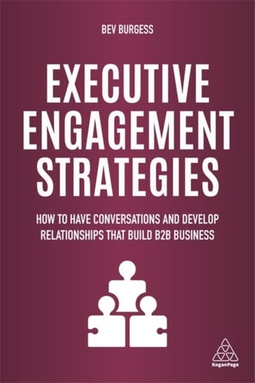 Executive Engagement Strategies: How to Have Conversations and Develop Relationships that Build B2B Bev Burgess