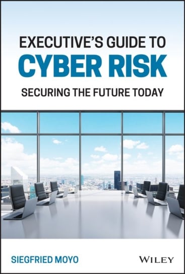 Executive's Guide to Cyber Risk: Securing the Future Today John Wiley & Sons