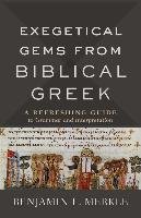 Exegetical Gems from Biblical Greek: A Refreshing Guide to Grammar and Interpretation Merkle Benjamin L.