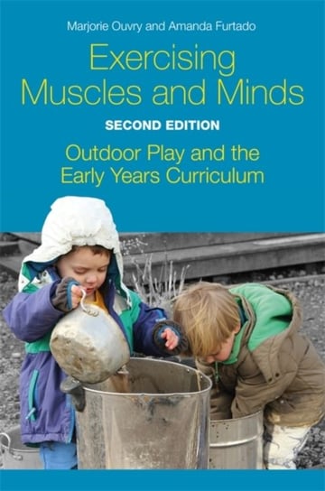 Exercising Muscles and Minds, Second Edition. Outdoor Play and the Early Years Curriculum Marjorie Ouvry, Amanda Furtado