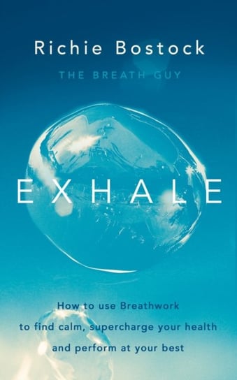 Exhale. How to Use Breathwork to Find Calm, Supercharge Your Health and Perform at Your Best Bostock Richie