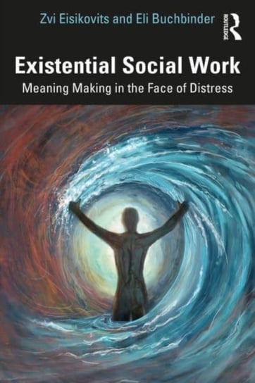 Existential Social Work: Meaning Making in the Face of Distress Taylor & Francis Ltd.