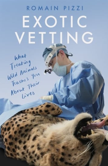 Exotic Vetting: What Treating Wild Animals Teaches You About Their Lives Romain Pizzi