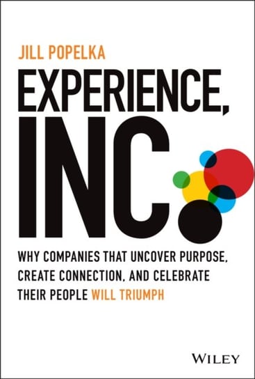 Experience, Inc.: Why Companies That Uncover Purpose, Create Connection, and Celebrate Their People Will Triumph J. Popelka