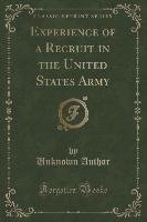 Experience of a Recruit in the United States Army (Classic Reprint) Author Unknown