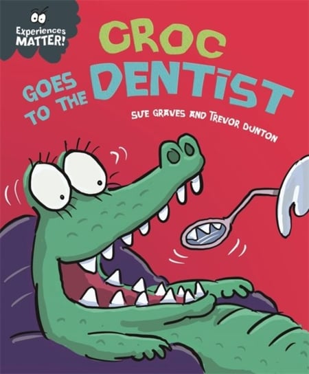 Experiences Matter. Croc Goes to the Dentist Graves Sue