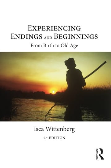 Experiencing Endings and Beginnings: From Birth to Old Age Isca Wittenberg