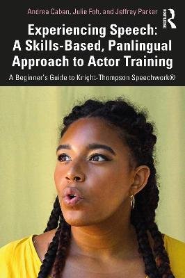 Experiencing Speech: A Skills-Based, Panlingual Approach to Actor Training: A Beginner's Guide to Knight-Thompson Speechwork (R) Andrea Caban