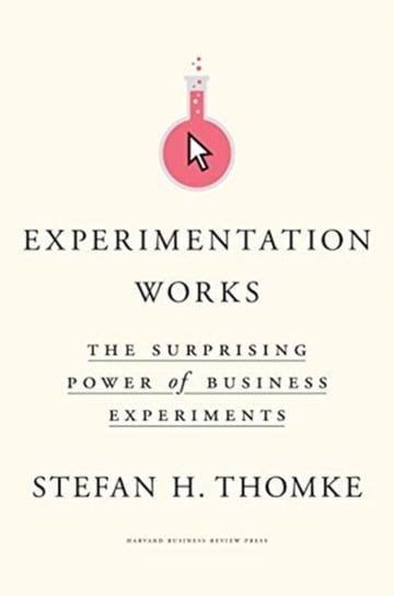 Experimentation Works: The Surprising Power of Business Experiments Stefan H. Thomke