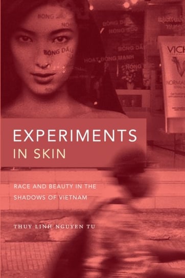 Experiments in Skin: Race and Beauty in the Shadows of Vietnam Thuy Linh Nguyen Tu