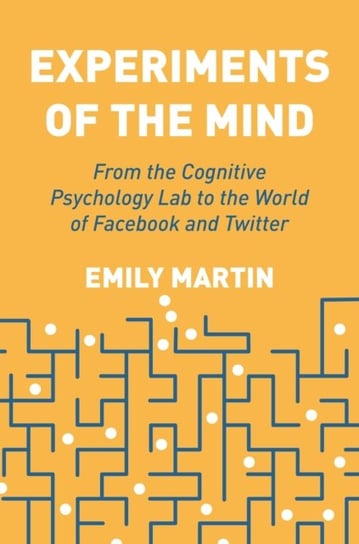 Experiments of the Mind. From the Cognitive Psychology Lab to the World of Facebook and Twitter Martin Emily
