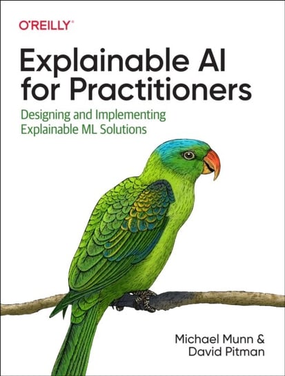 Explainable AI for Practitioners: Designing and Implementing Explainable ML Solutions Munn Michael