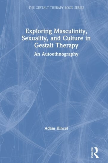 Exploring Masculinity, Sexuality, and Culture in Gestalt Therapy An Autoethnography Adam Kincel