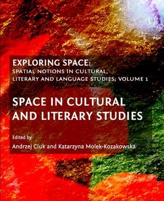 Exploring Space: Spatial Notions in Cultural, Literary and Language Studies; Volume 1 Ciuk Andrzej