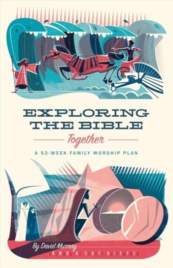 Exploring the Bible Together: A 52-Week Family Worship Plan David Murray
