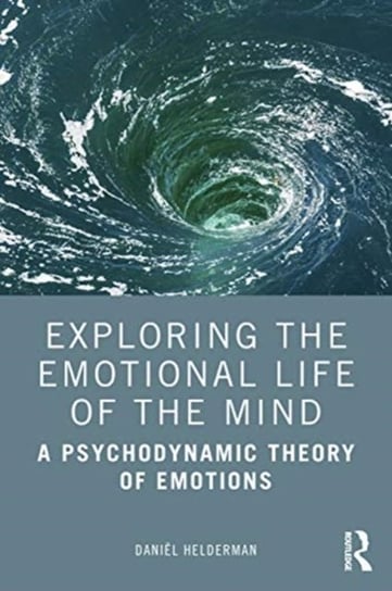 Exploring the Emotional Life of the Mind: A Psychodynamic Theory of Emotions Daniel Helderman