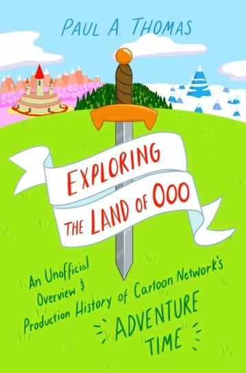 Exploring the Land of Ooo: An Unofficial Overview and Production History of Cartoon Network's Adventure Time University Press of Mississippi