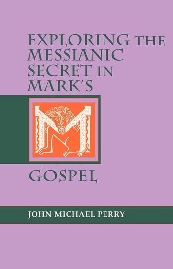 Exploring the Messianic Secret in Mark's Gospel Perry John Michael