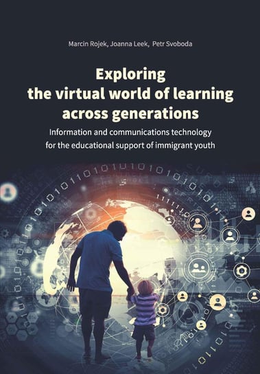 Exploring the virtual world of learning across generations. Information and communications technology for the educational support of immigrant youth Rojek Marcin, Leek Joanna, Svoboda Petr