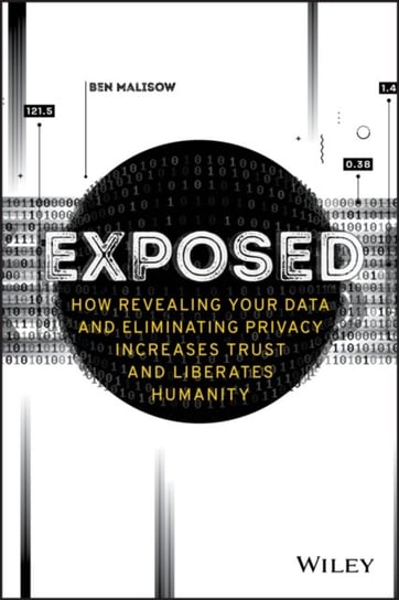 Exposed: How Revealing Your Data and Eliminating Privacy Increases Trust and Liberates Humanity Ben Malisow