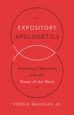Expository Apologetics: Answering Objections with the Power of the Word Baucham Voddie