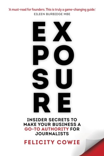 Exposure: Insider secrets to make your business a go-to authority for journalists Felicity Cowie
