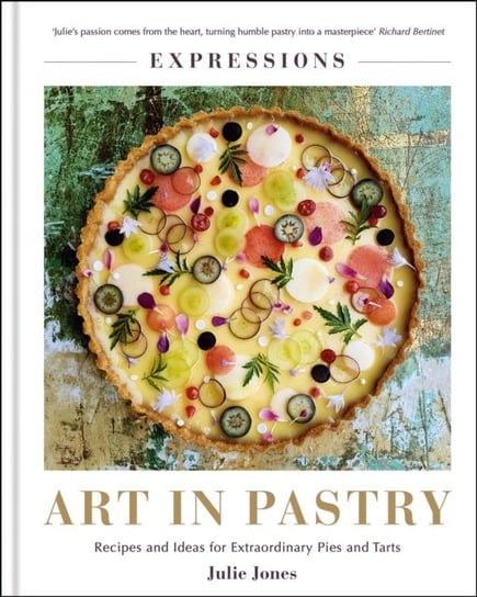 Expressions: Art in Pastry: Recipes and Ideas for Extraordinary Pies and Tarts Jones Julie
