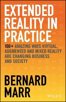 Extended Reality in Practice: 100+ Amazing Ways Virtual, Augmented and Mixed Reality Are Changing Business and Society Opracowanie zbiorowe
