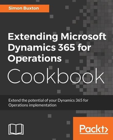 Extending Microsoft Dynamics 365 for Operations Cookbook Simon Buxton