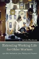Extending Working Life for Older Workers: Age Discrimination Law, Policy and Practice Blackham Alysia