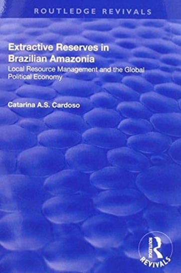 Extractive Reserves in Brazilian Amazonia: Local Resource Management and the Global Political Economy Taylor & Francis Ltd.