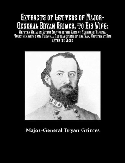 Extracts of Letters of Major-General Bryan Grimes, to His Wife Grimes Major-General Bryan