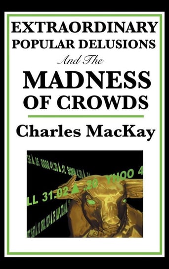 Extraordinary Popular Delusions and the Madness of Crowds Mackay Charles