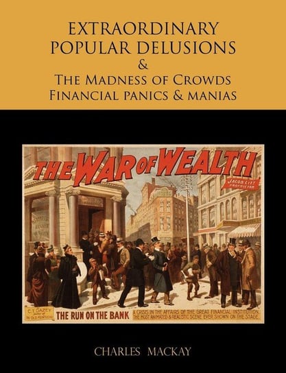 EXTRAORDINARY POPULAR DELUSIONS AND THE Madness of Crowds Financial panics and manias Mackay Charles