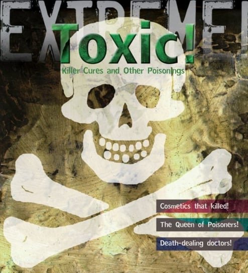 Extreme Science. Toxic!. Killer Cures and Other Poisonings Hodge Susie