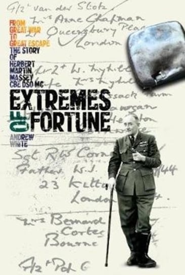 Extremes of Fortune. From Great War to Great Escape. the Story of Herbert Martin Massey, CBE, DSO, M White Andrew