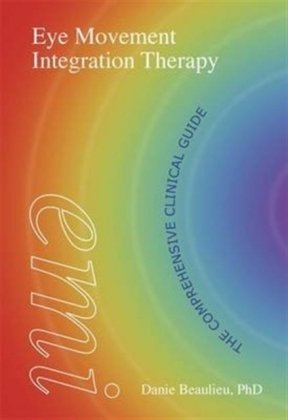 Eye Movement Integration Therapy: The Comprehensive Clinical Guide Danie Beaulieu