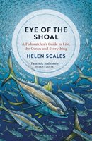 Eye of the Shoal: A Fishwatcher's Guide to Life, the Ocean and Everything Scales Helen