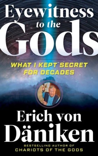 Eyewitness to the Gods. What I Kept Secret for Decades Von Daniken Erich