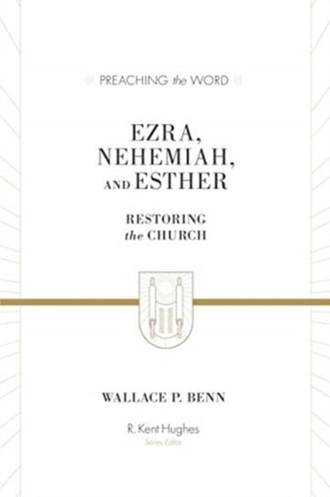 Ezra, Nehemiah, and Esther: Restoring the Church Wallace P. Benn