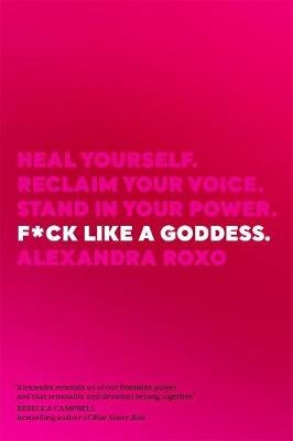F*ck Like a Goddess: Heal Yourself. Reclaim Your Voice. Stand in Your Power Alexandra Roxo