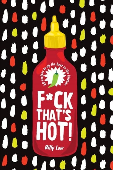 F*ck Thats Hot!: 60 recipes to up the heat in the kitchen Billy Law