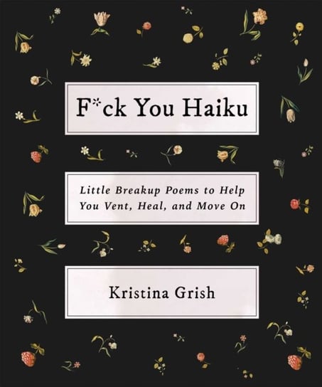 F*ck You Haiku: Little Breakup Poems to Help You Vent, Heal, and Move On Kristina Grish