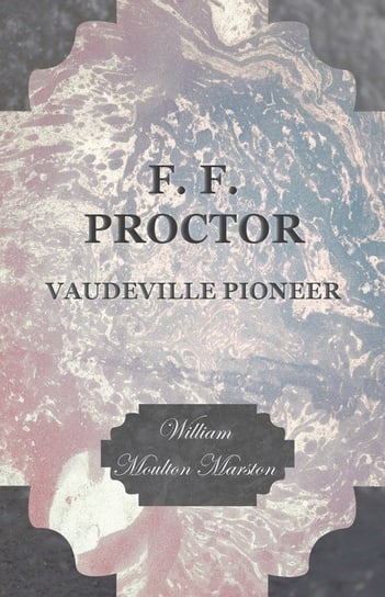 F. F. Proctor - Vaudeville Pioneer Marston William Moulton