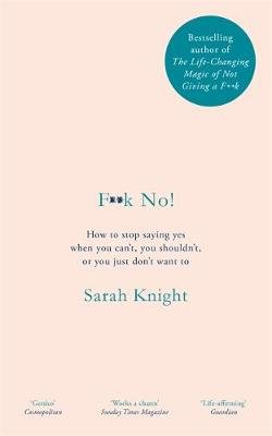 F**k No!: How to stop saying yes, when you can't, you shouldn't, or you just don't want to Knight Sarah