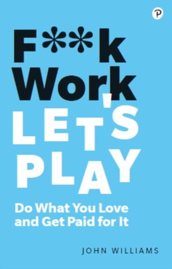 F**k Work, Lets Play. Do What You Love and Get Paid for It Williams John
