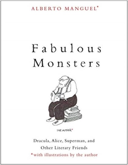 Fabulous Monsters. Dracula, Alice, Superman, and Other Literary Friends Manguel Alberto